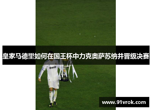 皇家马德里如何在国王杯中力克奥萨苏纳并晋级决赛