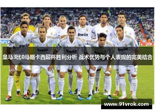 皇马3比0马略卡西超杯胜利分析 战术优势与个人表现的完美结合