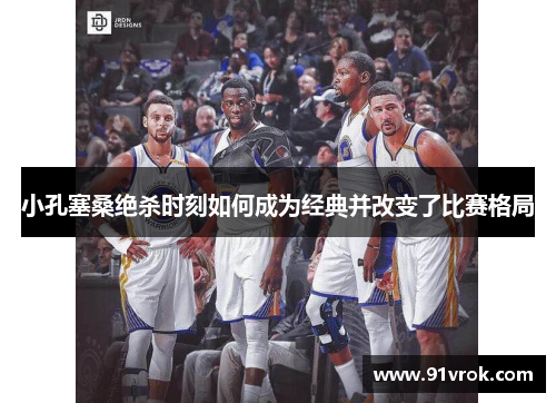 小孔塞桑绝杀时刻如何成为经典并改变了比赛格局