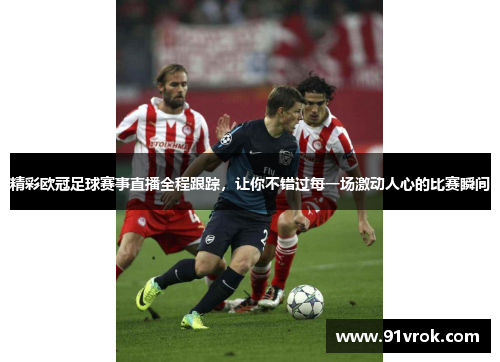 精彩欧冠足球赛事直播全程跟踪，让你不错过每一场激动人心的比赛瞬间