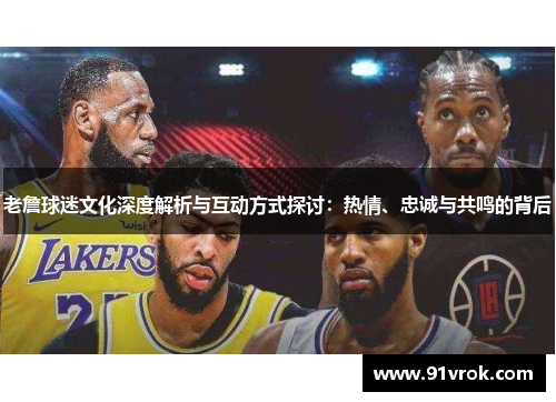 老詹球迷文化深度解析与互动方式探讨：热情、忠诚与共鸣的背后