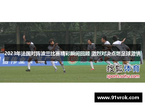2023年法国对阵波兰比赛精彩瞬间回顾 激烈对决点燃足球激情