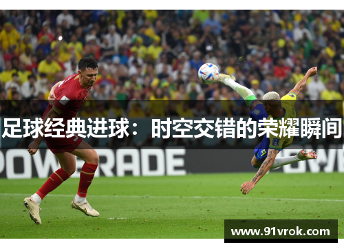 足球经典进球:时空交错的荣耀瞬间 足球经典进球:时空交错的荣耀瞬间