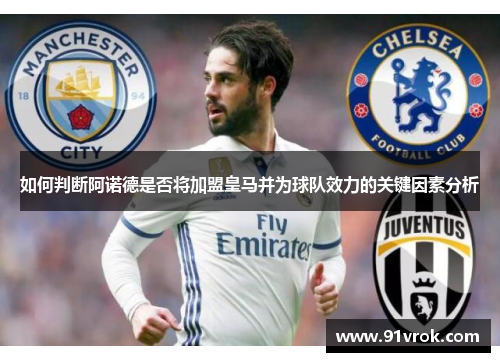 如何判断阿诺德是否将加盟皇马并为球队效力的关键因素分析