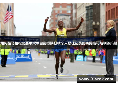 如何在马拉松比赛中突破自我极限打破个人最佳纪录的实用技巧与训练策略