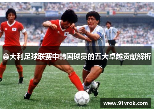 意大利足球联赛中韩国球员的五大卓越贡献解析