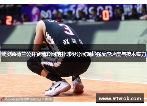 戴资颖荷兰公开赛精彩网前扑球得分展现超强反应速度与技术实力