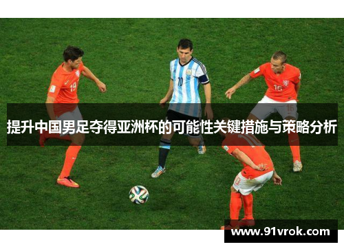 提升中国男足夺得亚洲杯的可能性关键措施与策略分析
