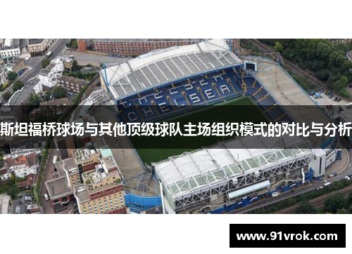 斯坦福桥球场与其他顶级球队主场组织模式的对比与分析 斯坦福桥球场与其他顶级球队主场组织模式的对比与分析