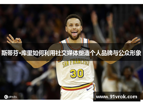 斯蒂芬·库里如何利用社交媒体塑造个人品牌与公众形象