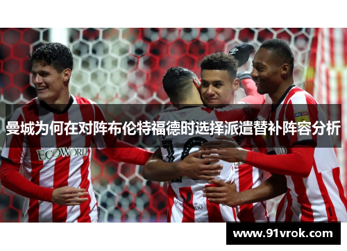 曼城为何在对阵布伦特福德时选择派遣替补阵容分析