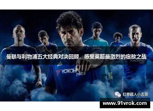 曼联与利物浦五大经典对决回顾，感受英超最激烈的宿敌之战