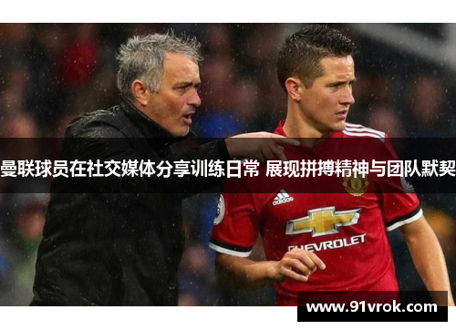 曼联球员在社交媒体分享训练日常 展现拼搏精神与团队默契