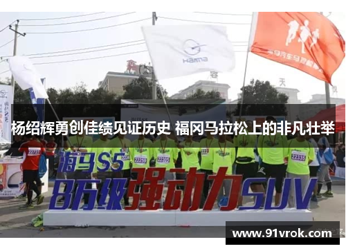 杨绍辉勇创佳绩见证历史 福冈马拉松上的非凡壮举