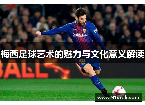 梅西足球艺术的魅力与文化意义解读