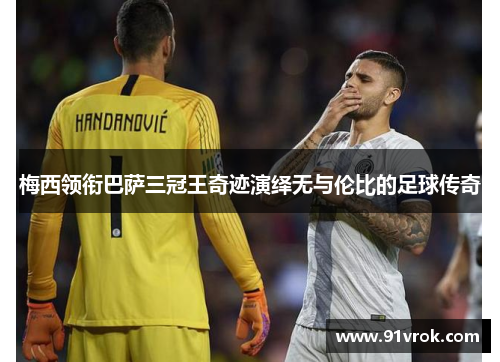 梅西领衔巴萨三冠王奇迹演绎无与伦比的足球传奇
